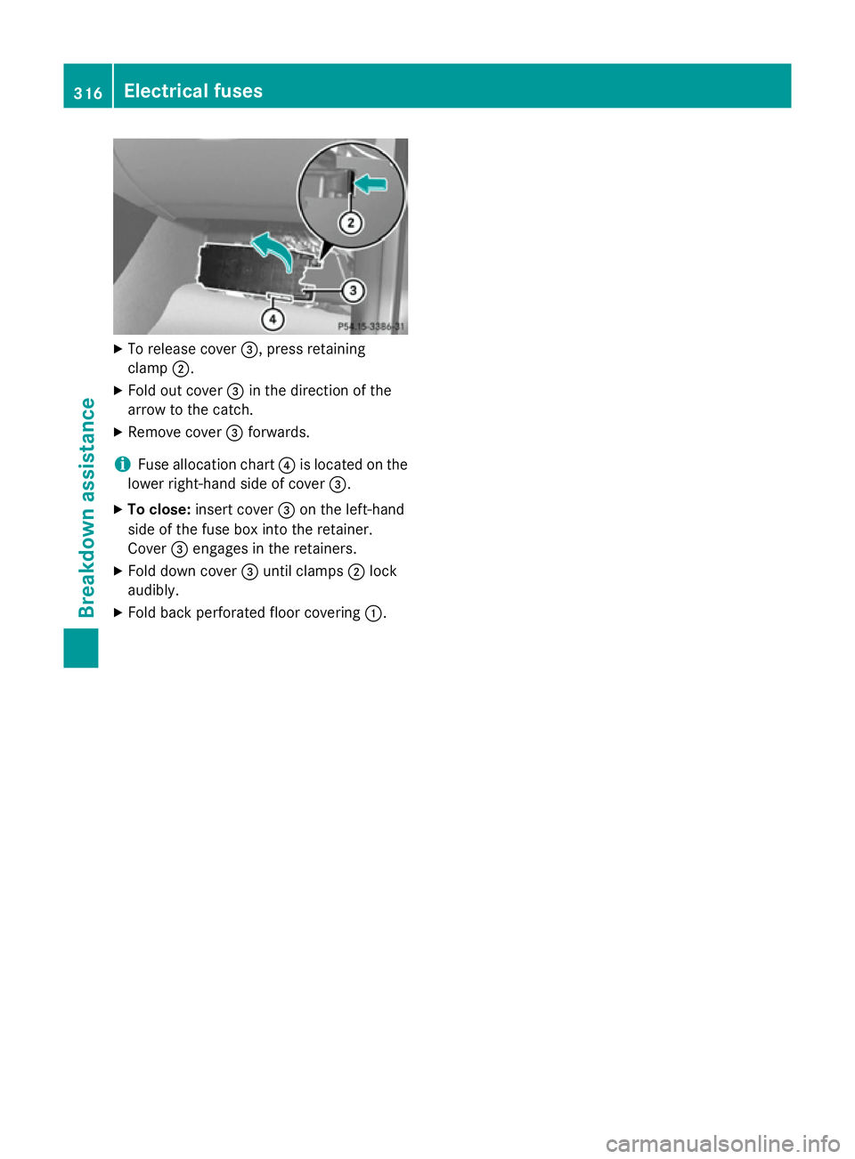 MERCEDES-BENZ A-CLASS HATCHBACK 2012  Owners Manual X
To release cover =, press retaining
clamp ;.
X Fold out cover =in the direction of the
arrow to the catch.
X Remove cover =forwards.
i Fuse allocation chart
?is located on the
lower right-hand side 