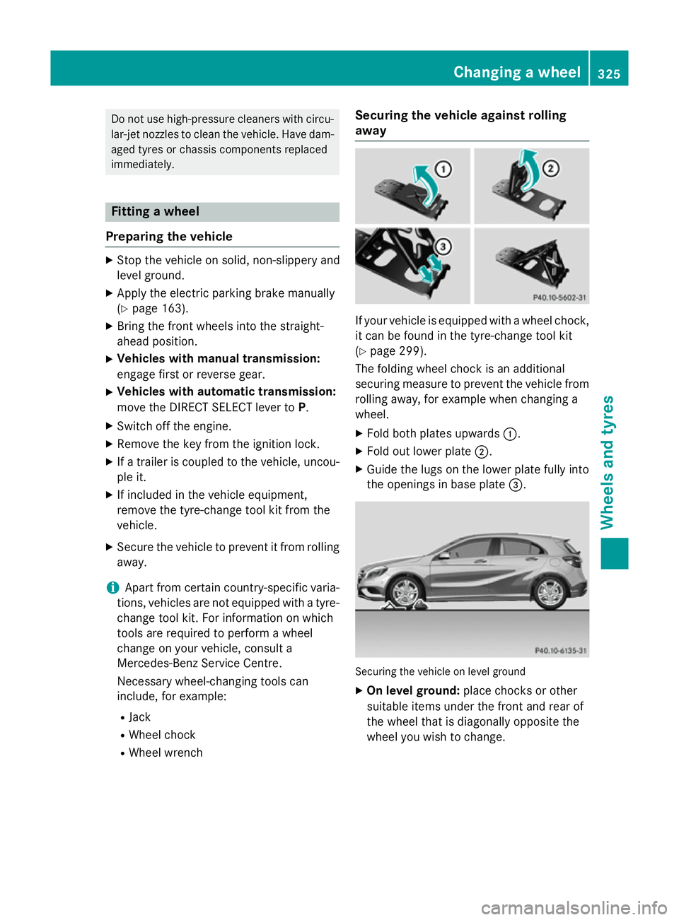 MERCEDES-BENZ A-CLASS HATCHBACK 2012  Owners Manual Do not use high-pressure cleaners with circu-
lar-jet nozzles to clean the vehicle. Have dam-aged tyres or chassis components replaced
immediately. Fitting a wheel
Preparing the vehicle X
Stop the veh