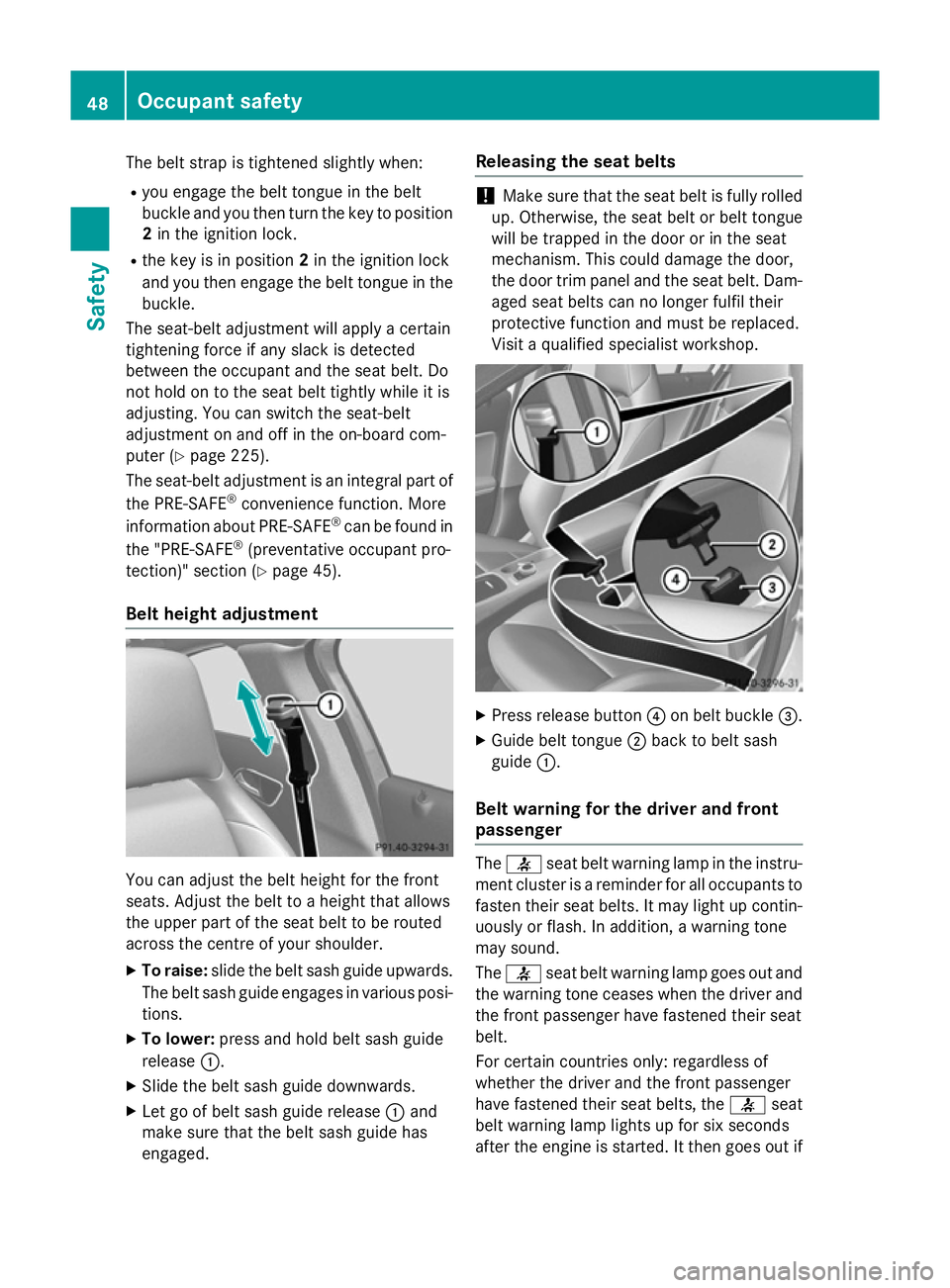 MERCEDES-BENZ A-CLASS HATCHBACK 2012 Workshop Manual The belt strap is tightened slightly when:
R you engage the belt tongue in the belt
buckle and you then turn the key to position
2 in the ignition lock.
R the key is in position 2in the ignition lock
