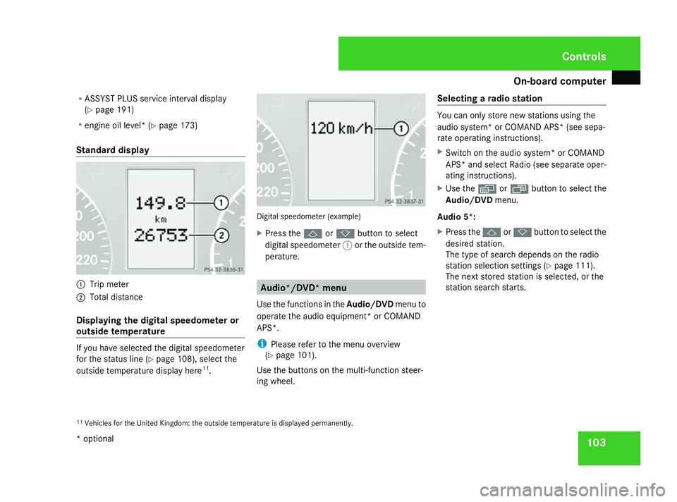 MERCEDES-BENZ A-CLASS HATCHBACK 2008  Owners Manual On-board computer
103
R
ASSYST PLUS service interval display
(Y page 191)
R engine oil level* (Y page 173)
Standard display 1
Trip meter
2 Total distance
Displaying the digital speedometer or
outside 