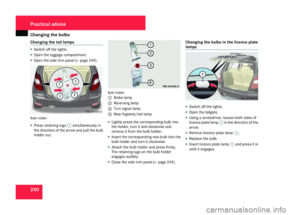 MERCEDES-BENZ A-CLASS HATCHBACK 2008 Owners Manual Changing the bulbs
250
Changing the tail lamps X
Switch off the lights.
X Open the luggage compartment.
X Open the side trim panel (Y page 249).Bulb holder
X
Press retaining lugs 1simultaneously in
th MERCEDES-BENZ A-CLASS HATCHBACK 2008 Owners Manual Changing the bulbs
250
Changing the tail lamps X
Switch off the lights.
X Open the luggage compartment.
X Open the side trim panel (Y page 249).Bulb holder
X
Press retaining lugs 1simultaneously in
th