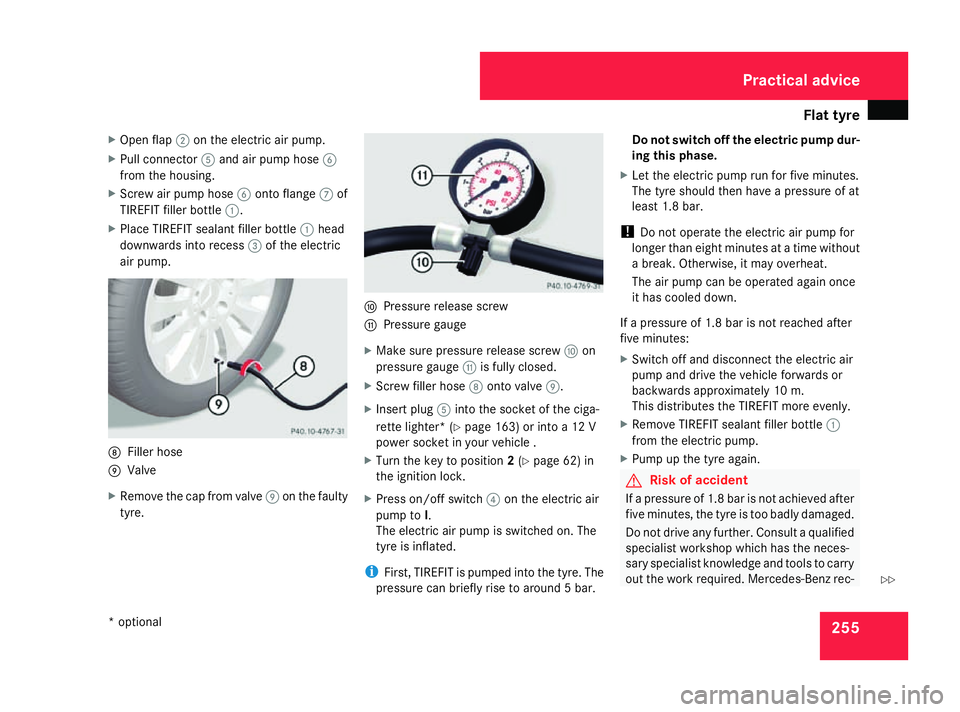MERCEDES-BENZ A-CLASS HATCHBACK 2008 Owners Manual Flat tyre
255
X
Open flap 2on the electric air pump.
X Pull connector 5and air pump hose 6
from the housing.
X Screw air pump hose 6onto flange 7of
TIREFIT filler bottle 1.
X Place TIREFIT sealant fil MERCEDES-BENZ A-CLASS HATCHBACK 2008 Owners Manual Flat tyre
255
X
Open flap 2on the electric air pump.
X Pull connector 5and air pump hose 6
from the housing.
X Screw air pump hose 6onto flange 7of
TIREFIT filler bottle 1.
X Place TIREFIT sealant fil