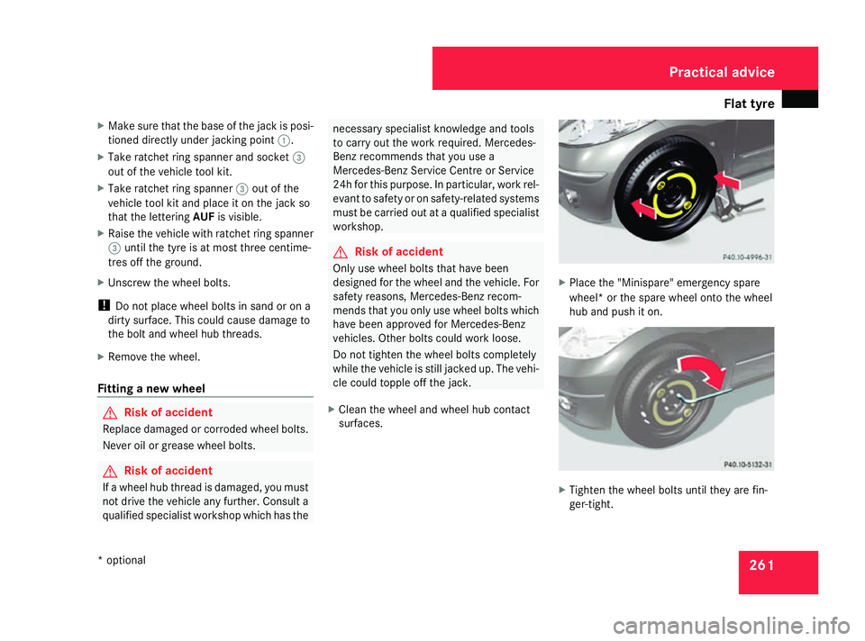 MERCEDES-BENZ A-CLASS HATCHBACK 2008 Owners Manual Flat tyre
261
X
Make sure that the base of the jack is posi-
tioned directly under jacking point 1.
X Take ratchet ring spanner and socket 3
out of the vehicle tool kit.
X Take ratchet ring spanner 3o MERCEDES-BENZ A-CLASS HATCHBACK 2008 Owners Manual Flat tyre
261
X
Make sure that the base of the jack is posi-
tioned directly under jacking point 1.
X Take ratchet ring spanner and socket 3
out of the vehicle tool kit.
X Take ratchet ring spanner 3o