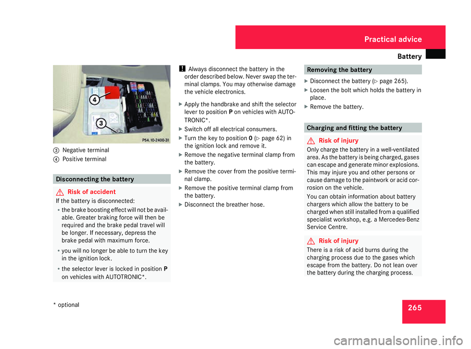 MERCEDES-BENZ A-CLASS HATCHBACK 2008 Owners Manual Battery
2653
Negative terminal
4 Positive terminal Disconnecting the battery
G
Risk of accident
If the battery is disconnected:
R the brake boosting effect will not be avail-
able. Greater braking for MERCEDES-BENZ A-CLASS HATCHBACK 2008 Owners Manual Battery
2653
Negative terminal
4 Positive terminal Disconnecting the battery
G
Risk of accident
If the battery is disconnected:
R the brake boosting effect will not be avail-
able. Greater braking for