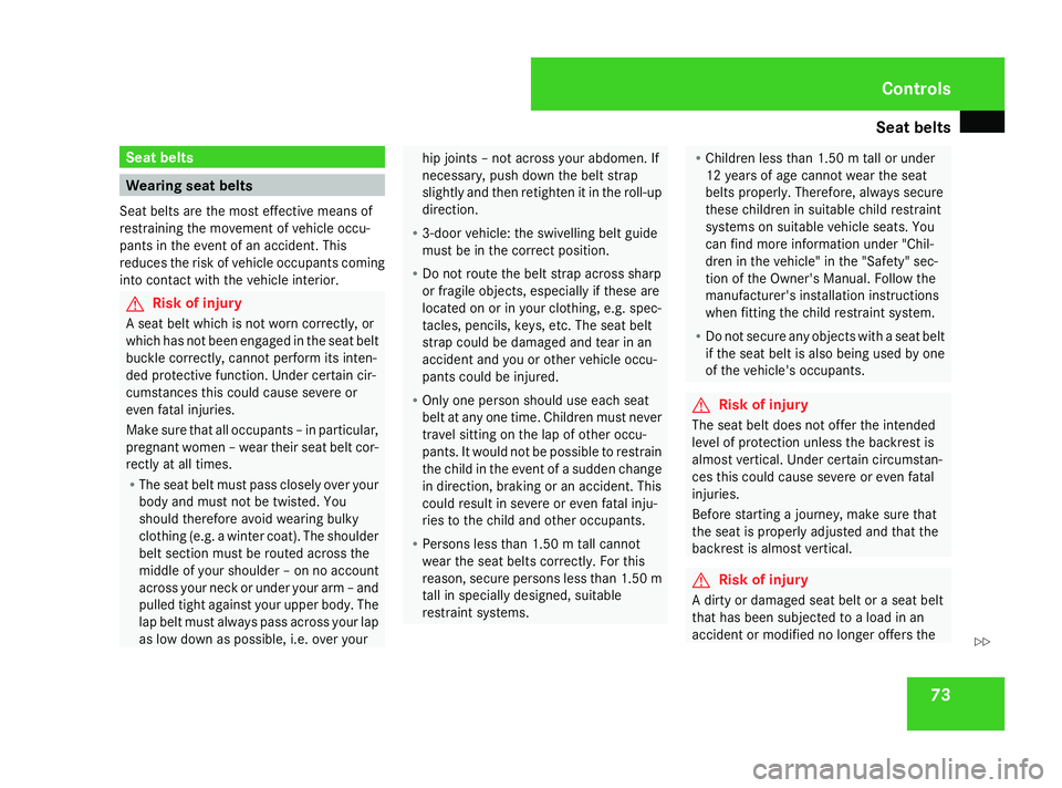 MERCEDES-BENZ A-CLASS HATCHBACK 2008  Owners Manual Seat belts
73Seat belts
Wearing seat belts
Seat belts are the most effective means of
restraining the movement of vehicle occu-
pants in the event of an accident. This
reduces the risk of vehicle occu