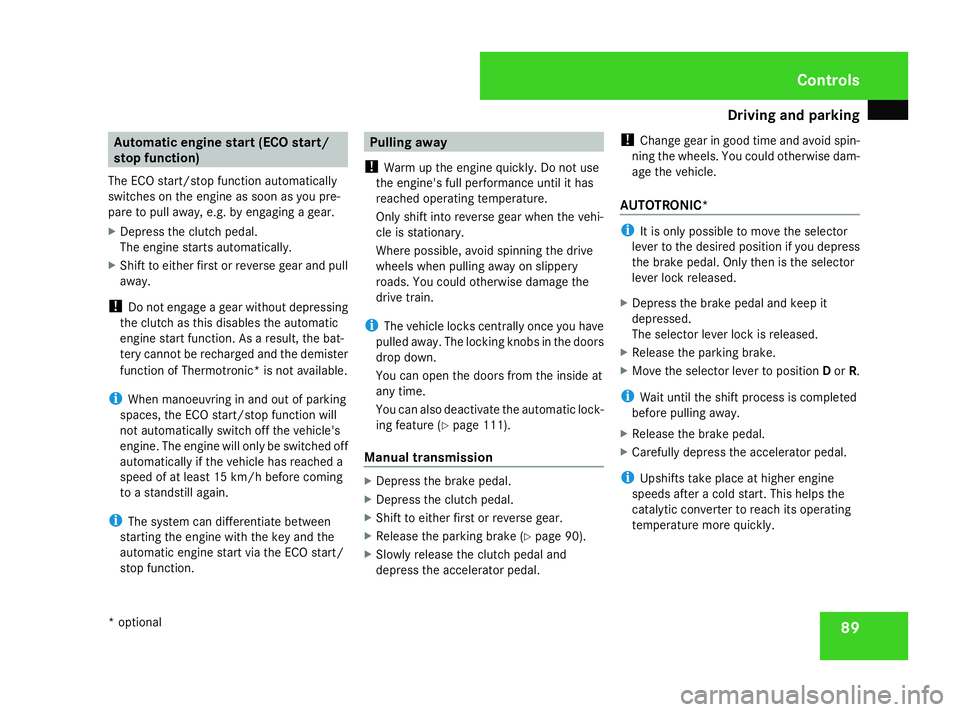 MERCEDES-BENZ A-CLASS HATCHBACK 2008  Owners Manual Driving and pa
rking 89Automatic engine start (ECO start/
stop function)
The ECO start/stop function automatically
switches on the engine as soon as you pre-
pare to pull away, e.g. by engaging a gear