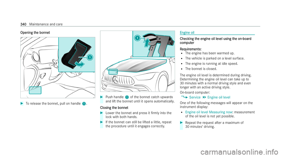 MERCEDES-BENZ AMG GT COUPE 2021  Owners Manual Opening t
Opening t
he bonnet
he bonnet #
Torelease the bonnet, pull on handle 1. #
Push handle 1ofthe bonnet catch upwards
and liT the bonnet until it opens automaticall y.
Closing t
Closing t he bo