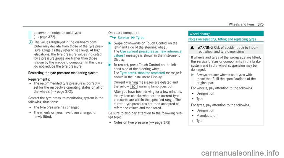 MERCEDES-BENZ AMG GT COUPE 2021  Owners Manual obser
vethe no tes on cold tyres
(/ page 372).
% The values displa yed in the on-board com-
puter may deviate from those of the tyre pres-
sure gauge as they referto sea le vel.At high
ele vations, th