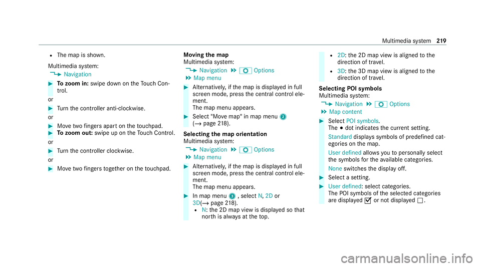MERCEDES-BENZ AMG GT COUPE 2020 Owners Manual R
The map is shown.
Multimedia sy stem:
4 Navigation #
Tozoom in: swipe down on theTo uch Con‐
trol.
or #
Turn the controller anti-clockwise.
or #
Movetwo fingers apart on theto uchpad. #
Tozoom out MERCEDES-BENZ AMG GT COUPE 2020 Owners Manual R
The map is shown.
Multimedia sy stem:
4 Navigation #
Tozoom in: swipe down on theTo uch Con‐
trol.
or #
Turn the controller anti-clockwise.
or #
Movetwo fingers apart on theto uchpad. #
Tozoom out