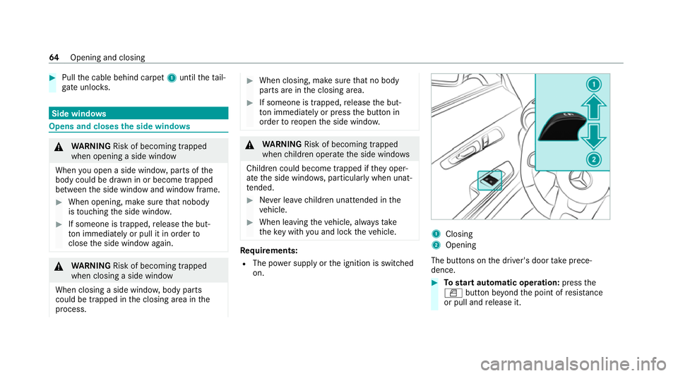 MERCEDES-BENZ AMG GT COUPE 2020 Repair Manual #
Pull the cable behind carpet 1until theta il‐
ga te unlo cks. Side windo
ws Opens and closes
the side windo ws &
WARNING Risk of becoming trapped
when opening a side window
When you open a side wi