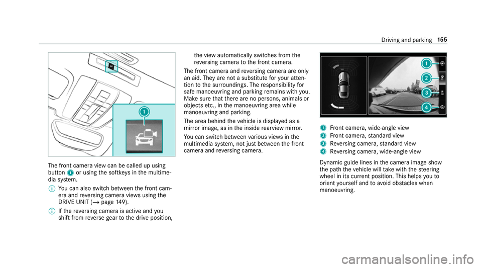 MERCEDES-BENZ AMG GT COUPE 2018  Owners Manual The front camera view can be called up using
button 1or using the softk eys in the multime‐
dia sy stem.
% You can also swit chbetween the front cam‐
era and reve rsing camera vie wsusing the
DRIV