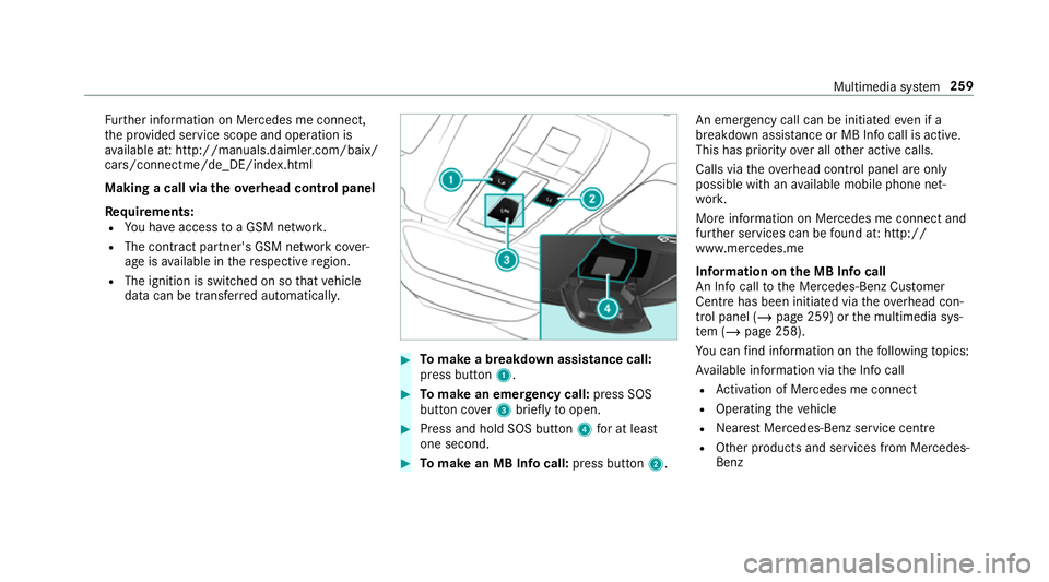 MERCEDES-BENZ AMG GT COUPE 2018 Owners Manual Fu
rther information on Mercedes me connect,
th e pr ovided service scope and operation is
av ailable at: http://manuals.daimler.com/baix/
cars/connectme/de_DE/ind ex.html
Making a call via the overhe MERCEDES-BENZ AMG GT COUPE 2018 Owners Manual Fu
rther information on Mercedes me connect,
th e pr ovided service scope and operation is
av ailable at: http://manuals.daimler.com/baix/
cars/connectme/de_DE/ind ex.html
Making a call via the overhe