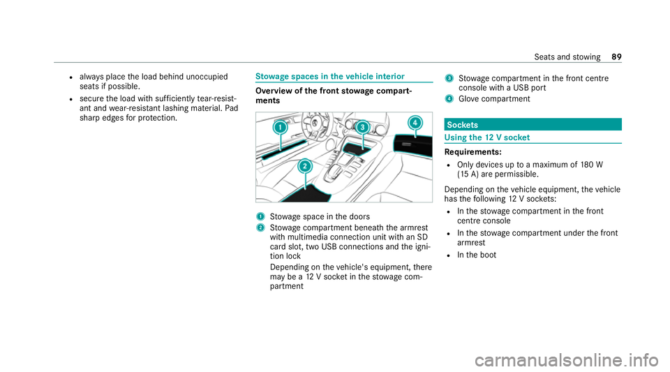 MERCEDES-BENZ AMG GT ROADSTER 2020 Owners Manual R
always place the load behind unoccupied
seats if possible.
R secure the load with suf ficiently tear-resist‐
ant and wear-resis tant lashing ma terial. Pad
sharp edges for pr otection. St
ow age s MERCEDES-BENZ AMG GT ROADSTER 2020 Owners Manual R
always place the load behind unoccupied
seats if possible.
R secure the load with suf ficiently tear-resist‐
ant and wear-resis tant lashing ma terial. Pad
sharp edges for pr otection. St
ow age s