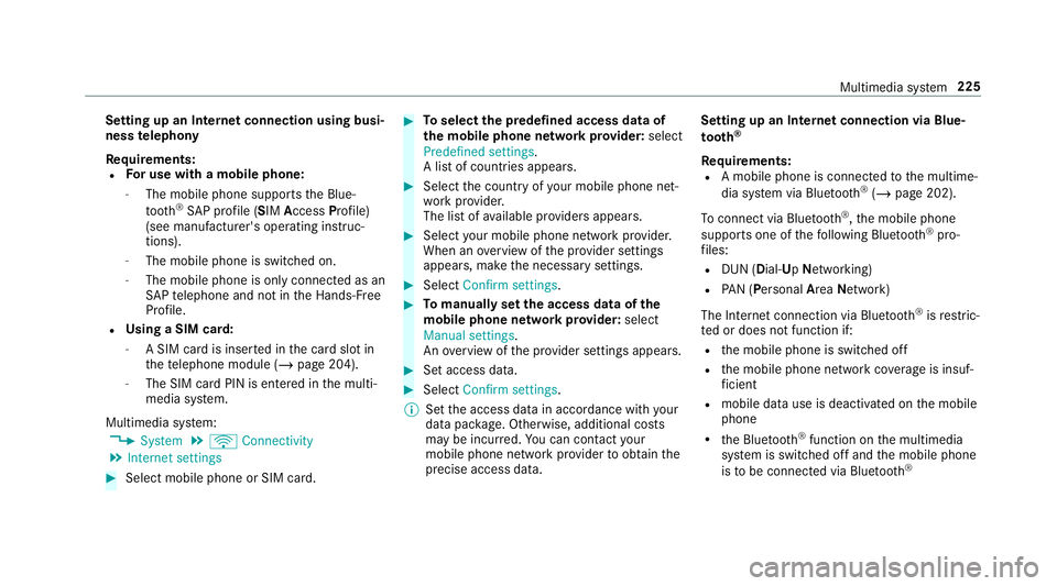 MERCEDES-BENZ AMG GT ROADSTER 2018 Owners Manual Setting up an Internet connection using busi‐
ness
telephony
Re quirements:
R For use with a mobile phone:
- The mobile phone supports the Blue‐
tooth ®
SA P profile (SIM AccessProfile)
(see manu MERCEDES-BENZ AMG GT ROADSTER 2018 Owners Manual Setting up an Internet connection using busi‐
ness
telephony
Re quirements:
R For use with a mobile phone:
- The mobile phone supports the Blue‐
tooth ®
SA P profile (SIM AccessProfile)
(see manu