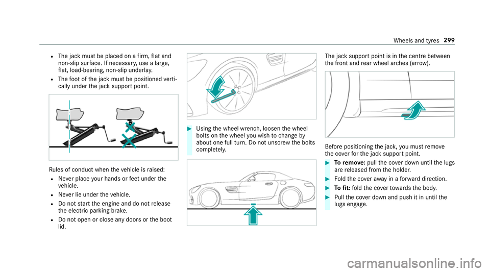 MERCEDES-BENZ AMG GT ROADSTER 2018 Owners Manual R
The jack must be placed on a firm ,fl at and
non-slip sur face. If necessar y,use a lar ge,
fl at, load-bearing, non-slip unde rlay.
R The foot ofthe jack must be positioned verti‐
cally under the MERCEDES-BENZ AMG GT ROADSTER 2018 Owners Manual R
The jack must be placed on a firm ,fl at and
non-slip sur face. If necessar y,use a lar ge,
fl at, load-bearing, non-slip unde rlay.
R The foot ofthe jack must be positioned verti‐
cally under the