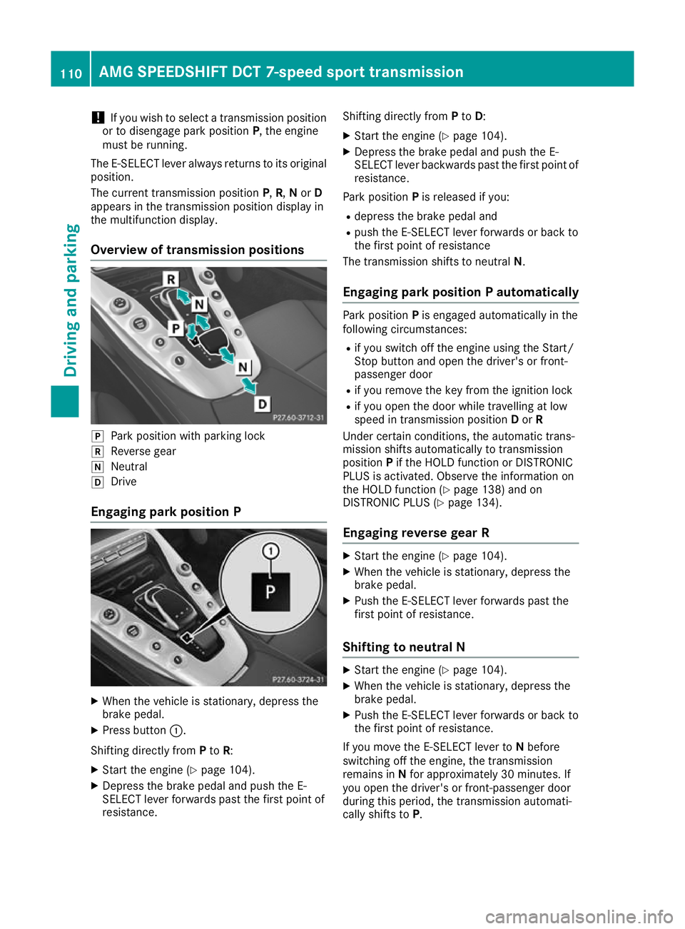 MERCEDES-BENZ AMG GT ROADSTER 2016  Owners Manual !
If you wish to select a transmission position
or to disengage park position P, the engine
must be running.
The E-SELECT lever always returns to its original position.
The current transmission positi