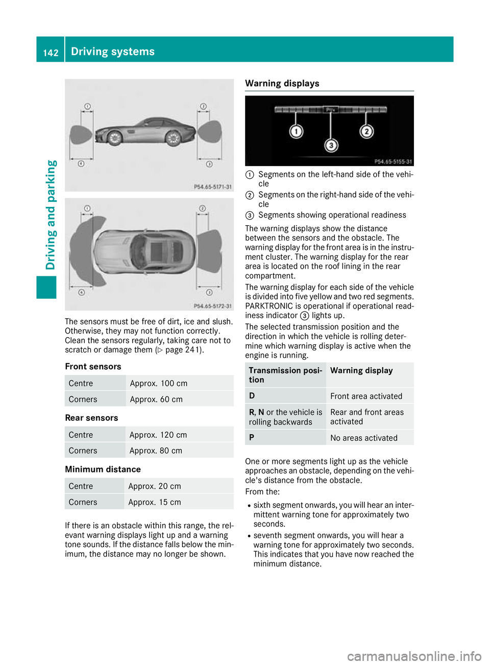 MERCEDES-BENZ AMG GT ROADSTER 2016 Owners Manual The sensors must be free of dirt, ice and slush.
Otherwise, they may not function correctly.
Clean the sensors regularly, taking care not to
scratch or damage them (Y page 241).
Front sensors Centre A MERCEDES-BENZ AMG GT ROADSTER 2016 Owners Manual The sensors must be free of dirt, ice and slush.
Otherwise, they may not function correctly.
Clean the sensors regularly, taking care not to
scratch or damage them (Y page 241).
Front sensors Centre A