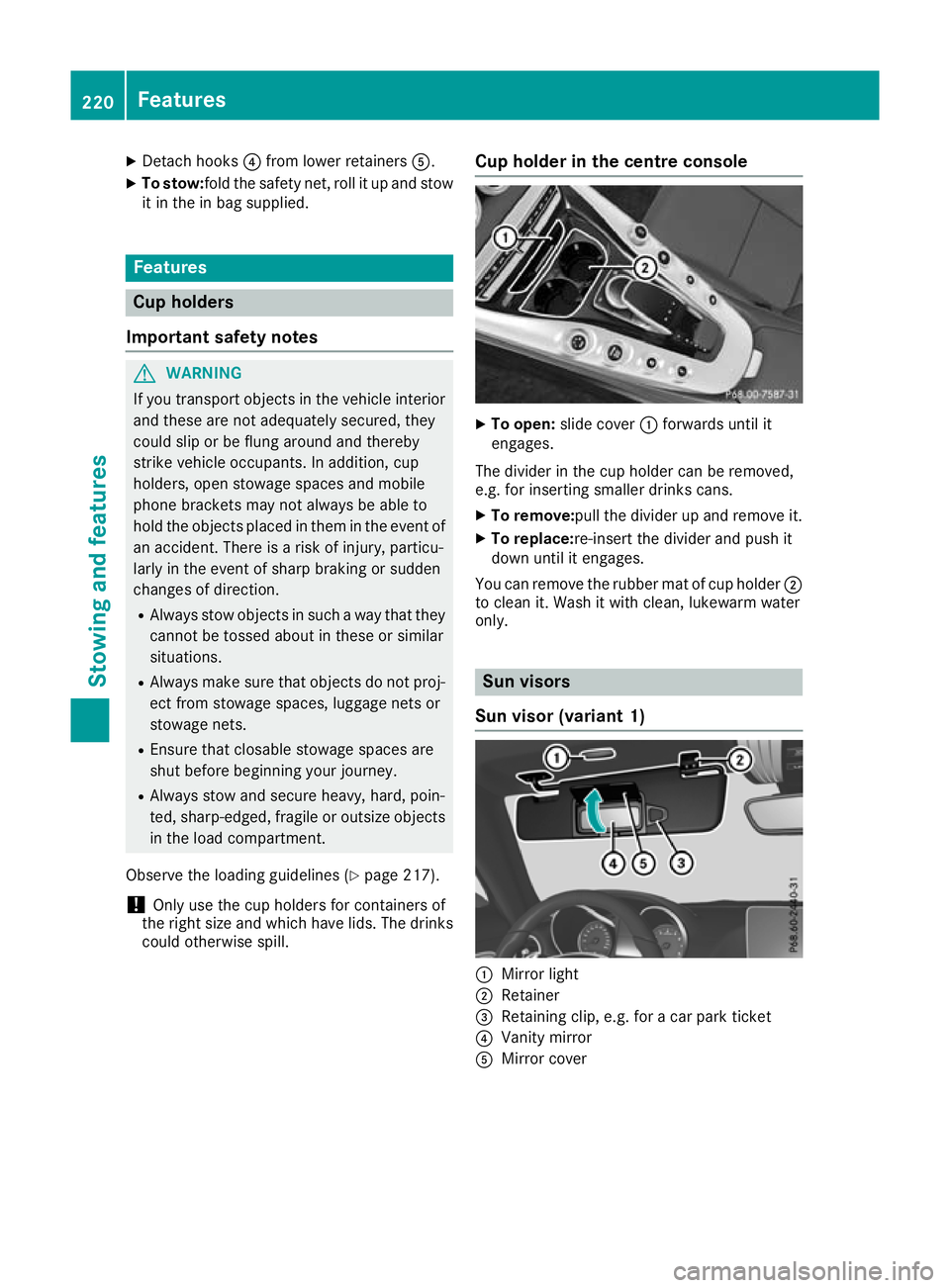 MERCEDES-BENZ AMG GT ROADSTER 2016 Owners Manual X
Detach hooks ?from lower retainers A.
X To stow:fold the safety net, roll it up and stow
it in the in bag supplied. Features
Cup holders
Important safety notes G
WARNING
If you transport objects in MERCEDES-BENZ AMG GT ROADSTER 2016 Owners Manual X
Detach hooks ?from lower retainers A.
X To stow:fold the safety net, roll it up and stow
it in the in bag supplied. Features
Cup holders
Important safety notes G
WARNING
If you transport objects in