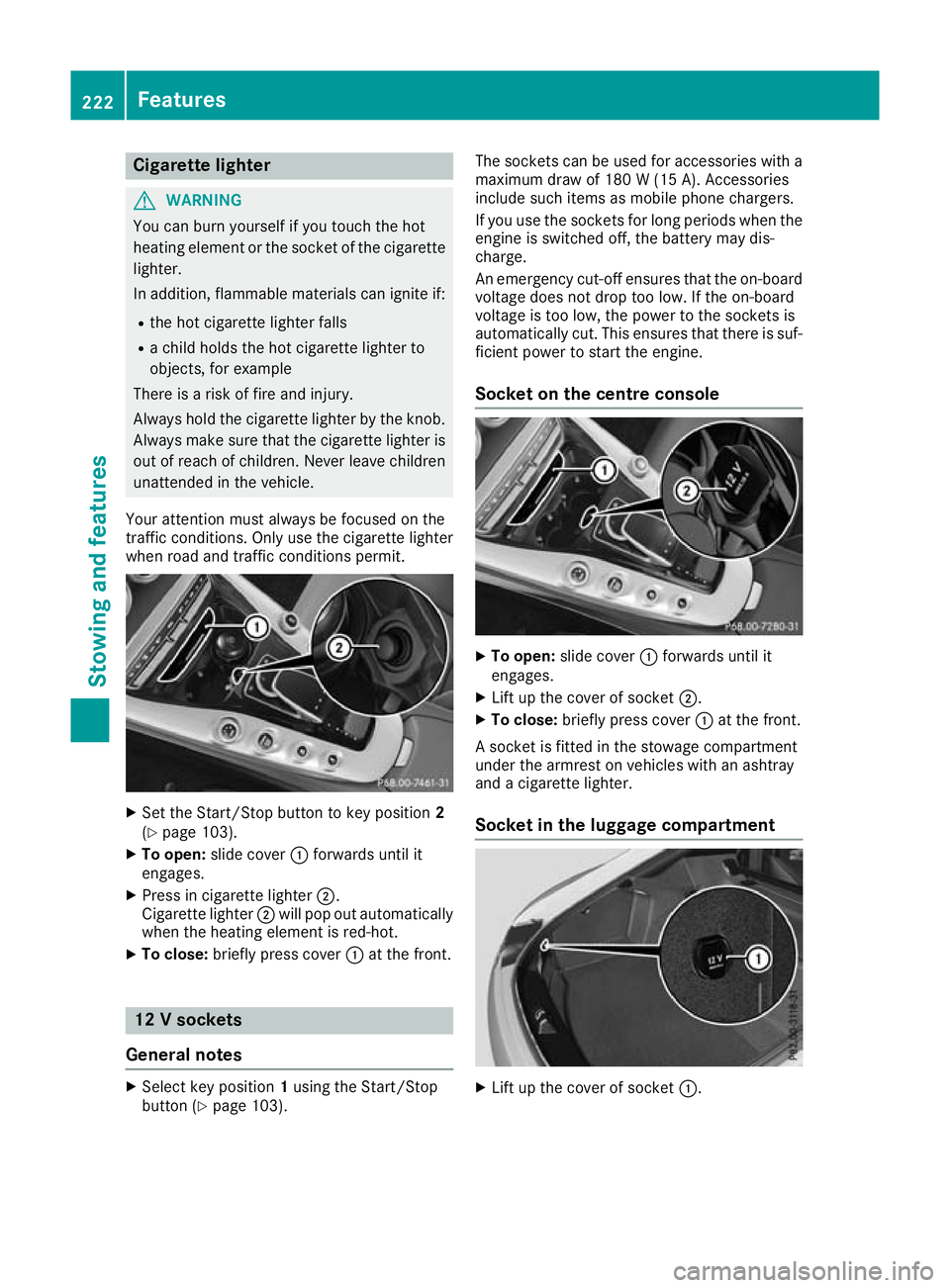 MERCEDES-BENZ AMG GT ROADSTER 2016 Owners Manual Cigarette lighter
G
WARNING
You can burn yourself if you touch the hot
heating element or the socket of the cigarette lighter.
In addition, flammable materials can ignite if:
R the hot cigarette light MERCEDES-BENZ AMG GT ROADSTER 2016 Owners Manual Cigarette lighter
G
WARNING
You can burn yourself if you touch the hot
heating element or the socket of the cigarette lighter.
In addition, flammable materials can ignite if:
R the hot cigarette light
