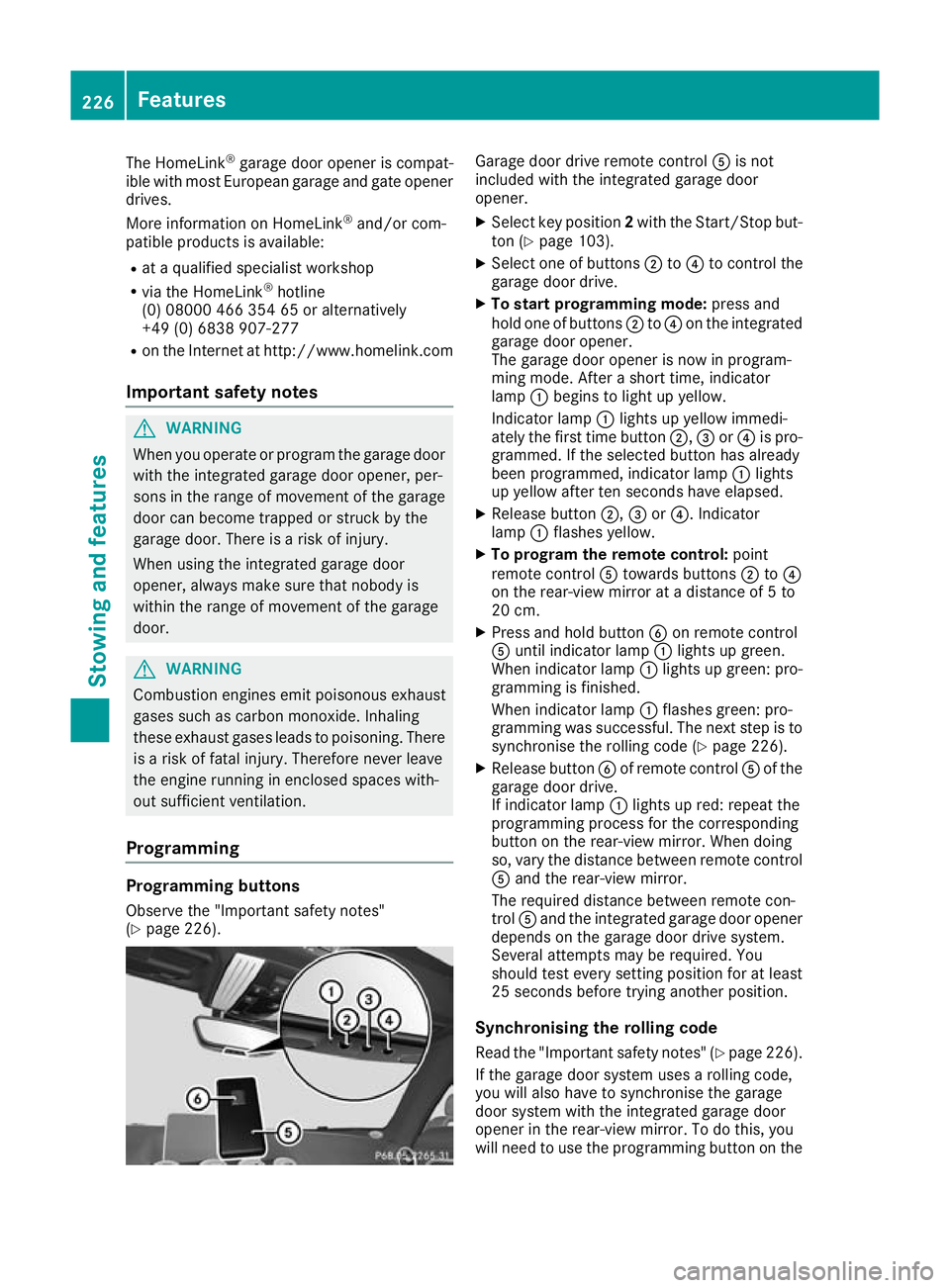 MERCEDES-BENZ AMG GT ROADSTER 2016 Owners Manual The HomeLink
®
garage door opener is compat-
ible with most European garage and gate opener
drives.
More information on HomeLink ®
and/or com-
patible products is available:
R at a qualified special MERCEDES-BENZ AMG GT ROADSTER 2016 Owners Manual The HomeLink
®
garage door opener is compat-
ible with most European garage and gate opener
drives.
More information on HomeLink ®
and/or com-
patible products is available:
R at a qualified special