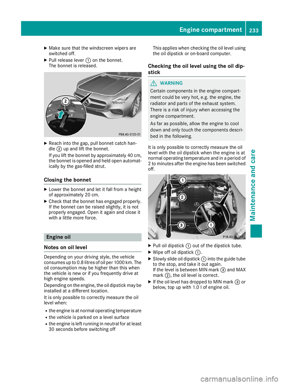 MERCEDES-BENZ AMG GT ROADSTER 2016  Owners Manual X
Make sure that the windscreen wipers are
switched off.
X Pull release lever :on the bonnet.
The bonnet is released. X
Reach into the gap, pull bonnet catch han-
dle ;up and lift the bonnet.
If you l