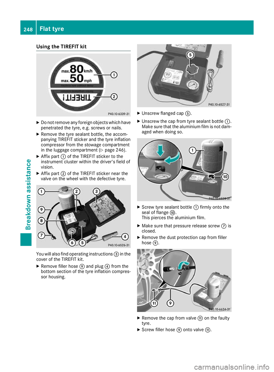 MERCEDES-BENZ AMG GT ROADSTER 2016  Owners Manual Using the TIREFIT kit
X
Do not remove any foreign objects which have
penetrated the tyre, e.g. screws or nails.
X Remove the tyre sealant bottle, the accom-
panying TIREFIT sticker and the tyre inflat