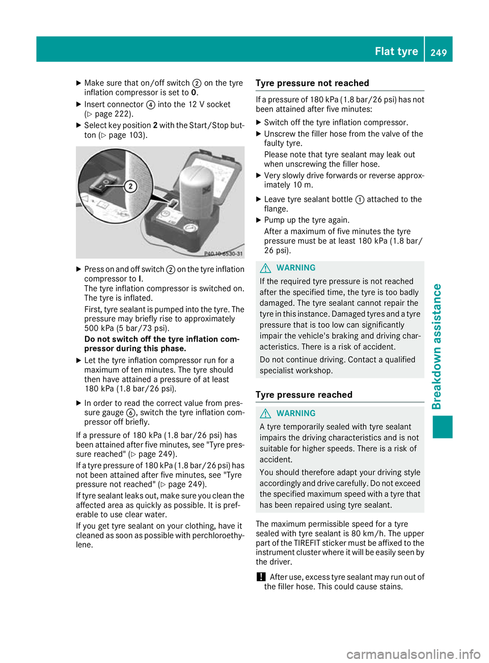 MERCEDES-BENZ AMG GT ROADSTER 2016  Owners Manual X
Make sure that on/off switch ;on the tyre
inflation compressor is set to 0.
X Insert connector ?into the 12 V socket
(Y page 222).
X Select key position 2with the Start/Stop but-
ton (Y page 103). X