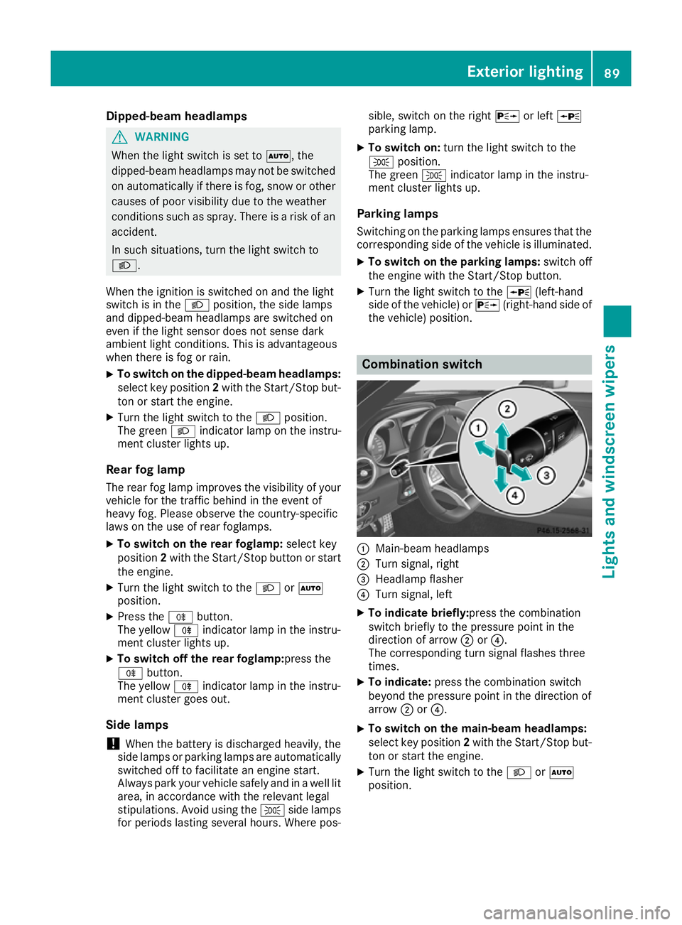 MERCEDES-BENZ AMG GT ROADSTER 2016  Owners Manual Dipped-beam headlamps
G
WARNING
When the light switch is set to Ã, the
dipped-beam headlamps may not be switched on automatically if there is fog, snow or othercauses of poor visibility due to the we