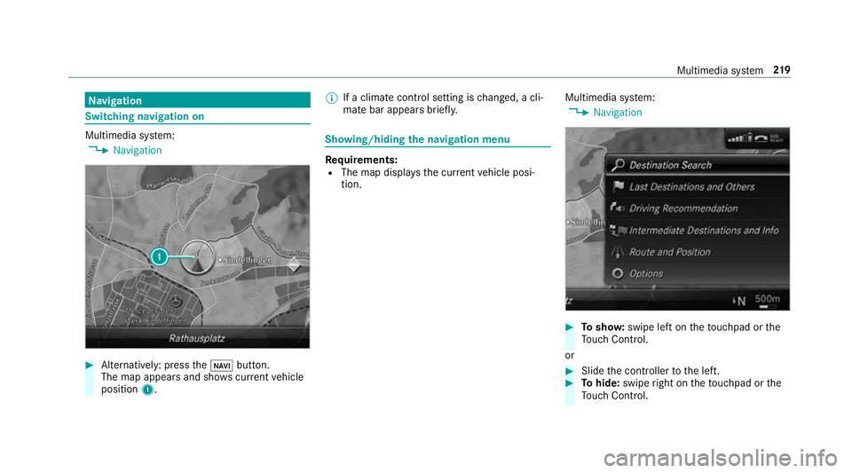 MERCEDES-BENZ AMG GT R-ROADSTER 2018  Owners Manual Na
vigation Switching navigation on
Multimedia sy
stem:
4 Navigation #
Alternatively: press theß button.
The map appears and sho wscurrent vehicle
position 1. %
If a climate contro l setting ischange