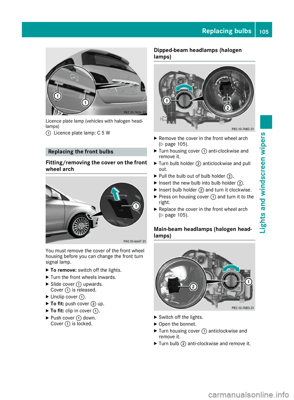 MERCEDES-BENZ B-CLASS HATCHBACK 2015 Owners Manual Licence plate lamp (vehicles with halogen head-
lamps)
: Licence plate lamp: C 5 W Replacing the front bulbs
Fitting/removing the cover on the front wheel arch You must remove the cover of the front w MERCEDES-BENZ B-CLASS HATCHBACK 2015 Owners Manual Licence plate lamp (vehicles with halogen head-
lamps)
: Licence plate lamp: C 5 W Replacing the front bulbs
Fitting/removing the cover on the front wheel arch You must remove the cover of the front w