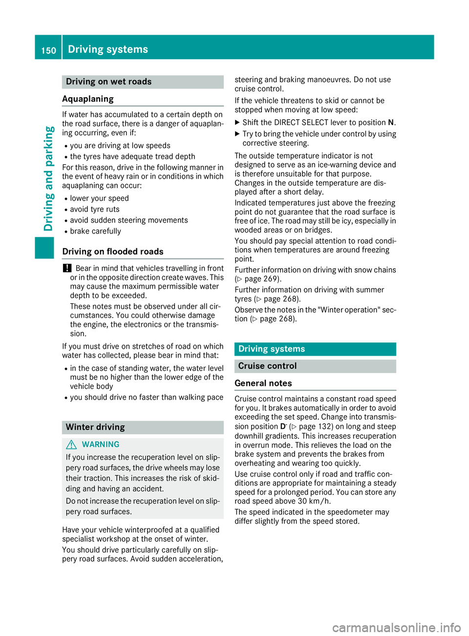 MERCEDES-BENZ B-CLASS HATCHBACK 2015 Owners Manual Driving on wet roads
Aquaplaning If water has accumulated to a certain depth on
the road surface, there is a danger of aquaplan- ing occurring, even if:
R you are driving at low speeds
R the tyres hav MERCEDES-BENZ B-CLASS HATCHBACK 2015 Owners Manual Driving on wet roads
Aquaplaning If water has accumulated to a certain depth on
the road surface, there is a danger of aquaplan- ing occurring, even if:
R you are driving at low speeds
R the tyres hav