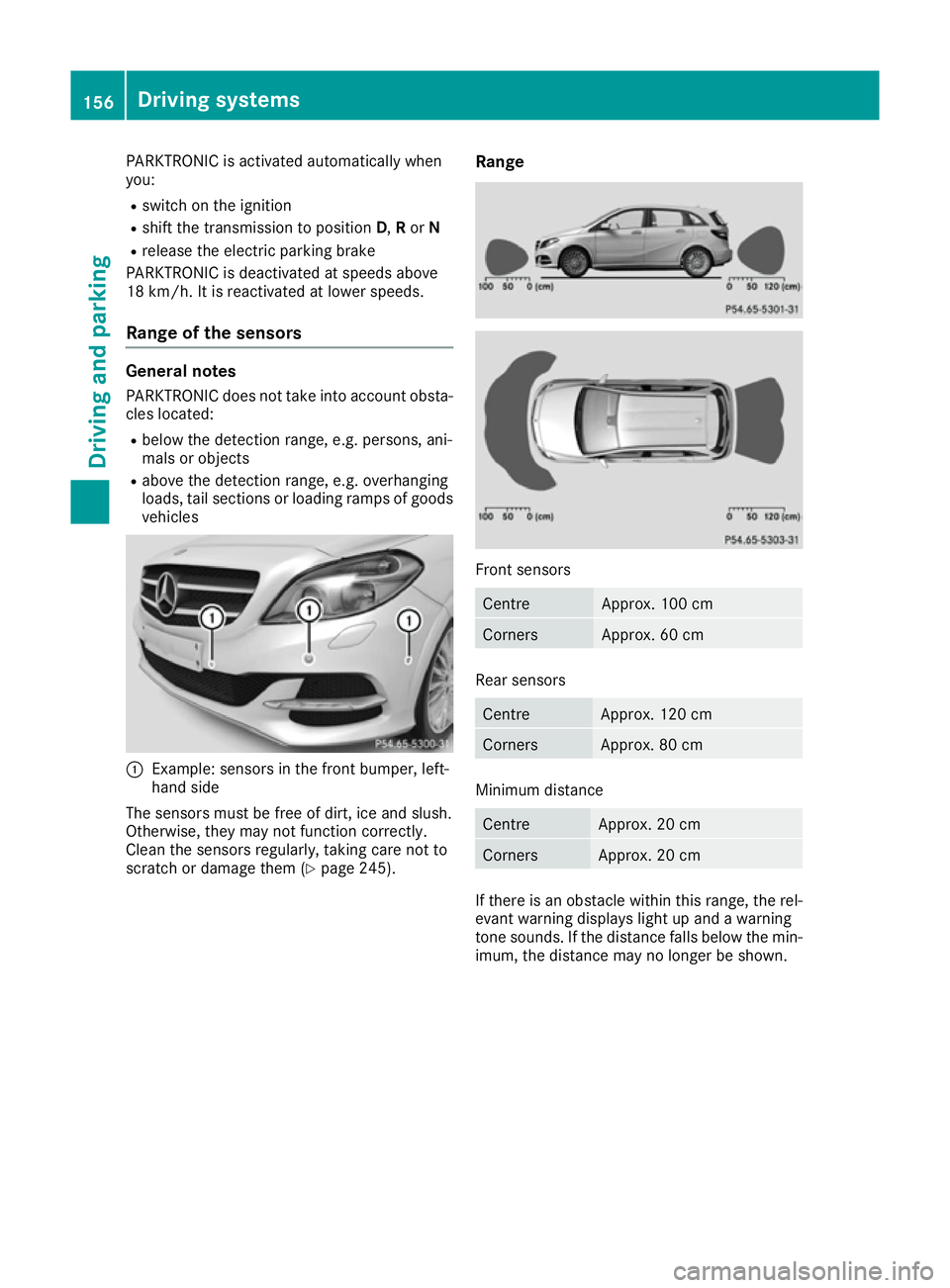 MERCEDES-BENZ B-CLASS HATCHBACK 2015 Owners Manual PARKTRONIC is activated automatically when
you:
R switch on the ignition
R shift the transmission to position D,Ror N
R release the electric parking brake
PARKTRONIC is deactivated at speeds above
18 MERCEDES-BENZ B-CLASS HATCHBACK 2015 Owners Manual PARKTRONIC is activated automatically when
you:
R switch on the ignition
R shift the transmission to position D,Ror N
R release the electric parking brake
PARKTRONIC is deactivated at speeds above
18