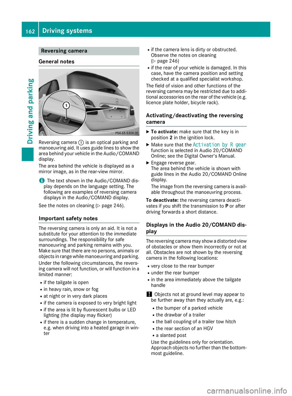 MERCEDES-BENZ B-CLASS HATCHBACK 2015 Owners Manual Reversing camera
General notes Reversing camera
:is an optical parking and
manoeuvring aid. It uses guide lines to show the
area behind your vehicle in the Audio/COMAND
display.
The area behind the ve MERCEDES-BENZ B-CLASS HATCHBACK 2015 Owners Manual Reversing camera
General notes Reversing camera
:is an optical parking and
manoeuvring aid. It uses guide lines to show the
area behind your vehicle in the Audio/COMAND
display.
The area behind the ve