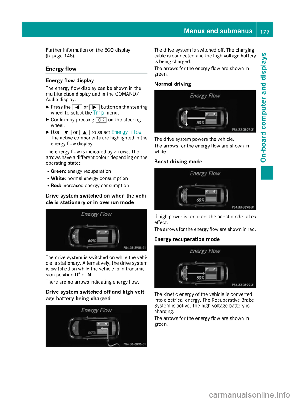MERCEDES-BENZ B-CLASS HATCHBACK 2015 Owners Manual Further information on the ECO display
(Y page 148).
Energy flow Energy flow display
The energy flow display can be shown in the
multifunction display and in the COMAND/
Audio display. X Press the =or MERCEDES-BENZ B-CLASS HATCHBACK 2015 Owners Manual Further information on the ECO display
(Y page 148).
Energy flow Energy flow display
The energy flow display can be shown in the
multifunction display and in the COMAND/
Audio display. X Press the =or