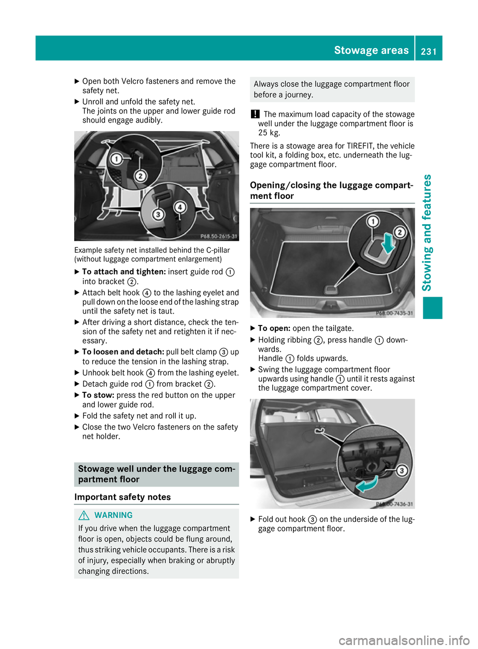 MERCEDES-BENZ B-CLASS HATCHBACK 2015 Owners Manual X
Open both Velcro fasteners and remove the
safety net.
X Unroll and unfold the safety net.
The joints on the upper and lower guide rod
should engage audibly. Example safety net installed behind the C MERCEDES-BENZ B-CLASS HATCHBACK 2015 Owners Manual X
Open both Velcro fasteners and remove the
safety net.
X Unroll and unfold the safety net.
The joints on the upper and lower guide rod
should engage audibly. Example safety net installed behind the C