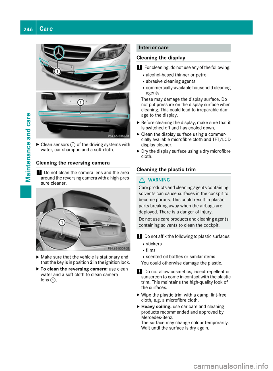 MERCEDES-BENZ B-CLASS HATCHBACK 2015 Owners Manual X
Clean sensors :of the driving systems with
water, car shampoo and a soft cloth.
Cleaning the reversing camera !
Do not clean the camera lens and the area
around the reversing camera with a high-pres MERCEDES-BENZ B-CLASS HATCHBACK 2015 Owners Manual X
Clean sensors :of the driving systems with
water, car shampoo and a soft cloth.
Cleaning the reversing camera !
Do not clean the camera lens and the area
around the reversing camera with a high-pres