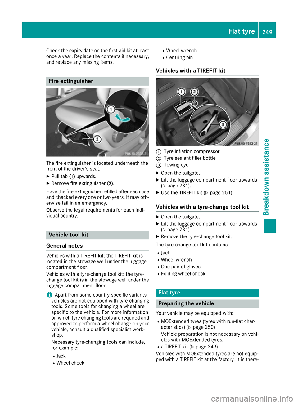 MERCEDES-BENZ B-CLASS HATCHBACK 2015 Owners Manual Check the expiry date on the first-aid kit at least
once a year. Replace the contents if necessary,and replace any missing items. Fire extinguisher
The fire extinguisher is located underneath the
fron MERCEDES-BENZ B-CLASS HATCHBACK 2015 Owners Manual Check the expiry date on the first-aid kit at least
once a year. Replace the contents if necessary,and replace any missing items. Fire extinguisher
The fire extinguisher is located underneath the
fron