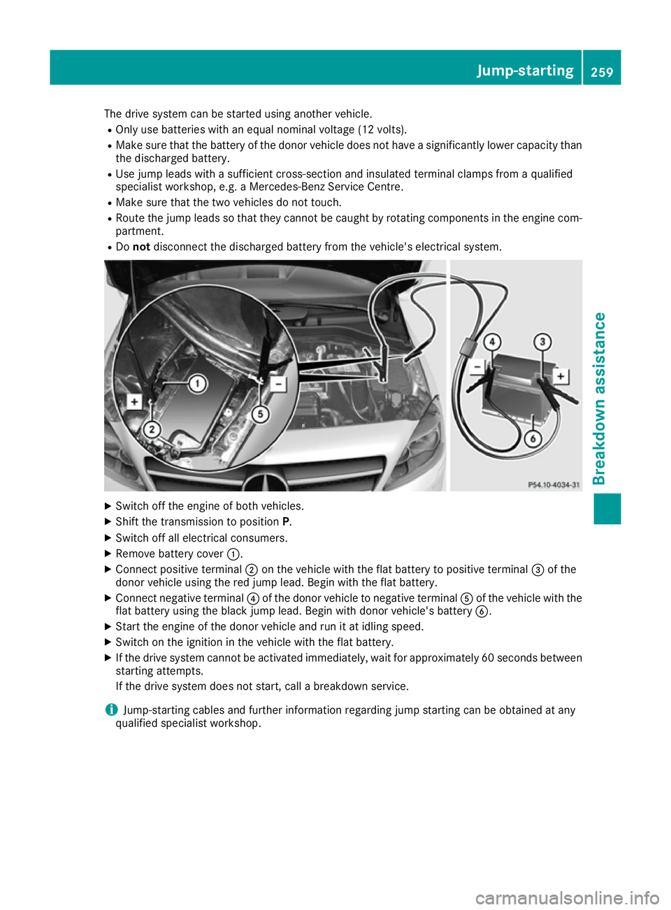 MERCEDES-BENZ B-CLASS HATCHBACK 2015 Owners Manual The drive system can be started using another vehicle.
R Only use batteries with an equal nominal voltage (12 volts).
R Make sure that the battery of the donor vehicle does not have a significantly lo MERCEDES-BENZ B-CLASS HATCHBACK 2015 Owners Manual The drive system can be started using another vehicle.
R Only use batteries with an equal nominal voltage (12 volts).
R Make sure that the battery of the donor vehicle does not have a significantly lo