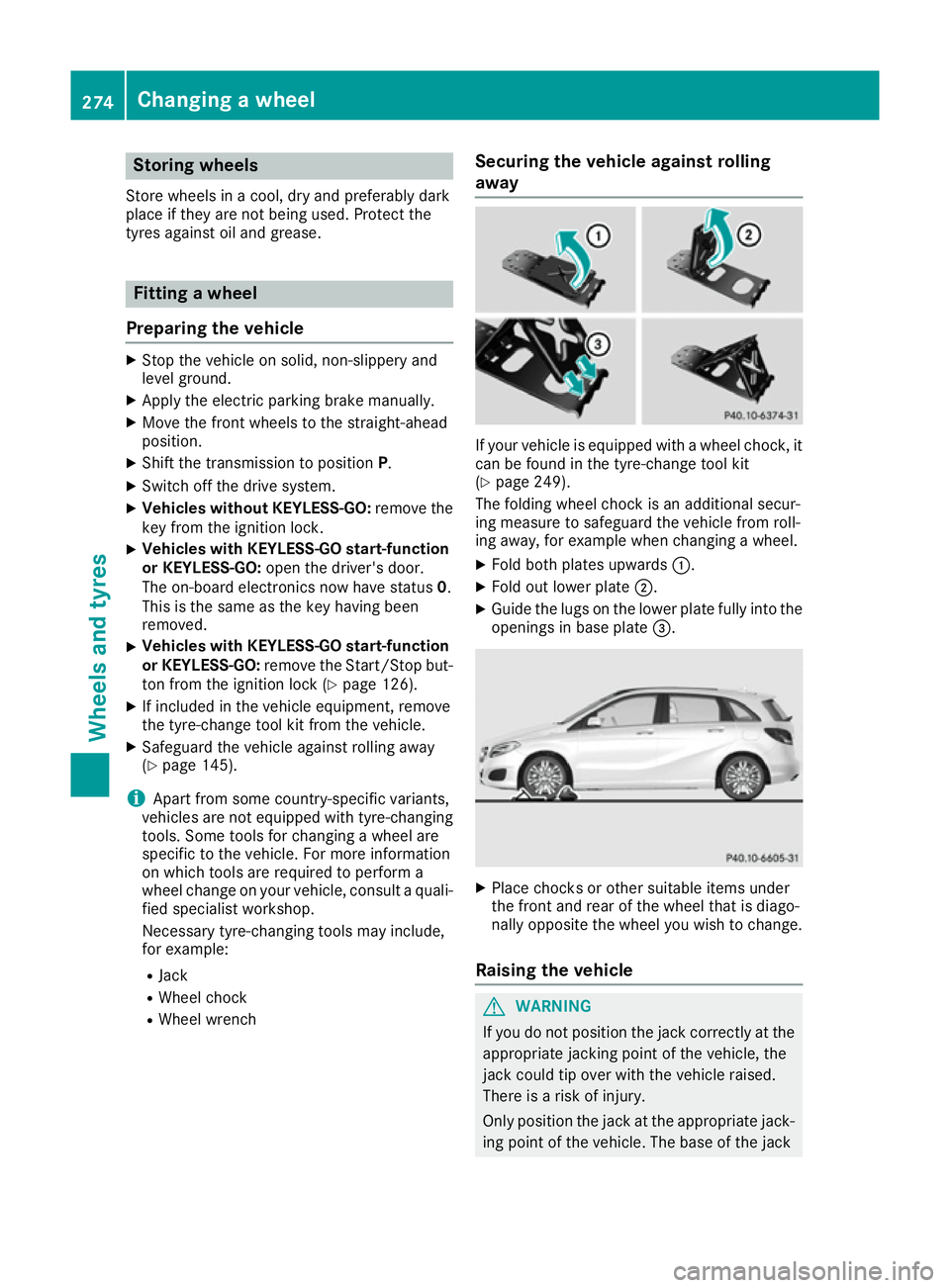 MERCEDES-BENZ B-CLASS HATCHBACK 2015 Owners Manual Storing wheels
Store wheels in a cool, dry and preferably dark
place if they are not being used. Protect the
tyres against oil and grease. Fitting a wheel
Preparing the vehicle X
Stop the vehicle on s MERCEDES-BENZ B-CLASS HATCHBACK 2015 Owners Manual Storing wheels
Store wheels in a cool, dry and preferably dark
place if they are not being used. Protect the
tyres against oil and grease. Fitting a wheel
Preparing the vehicle X
Stop the vehicle on s