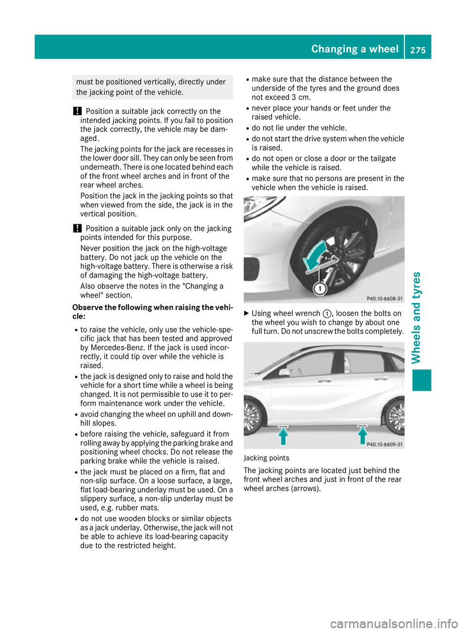 MERCEDES-BENZ B-CLASS HATCHBACK 2015 Owners Manual must be positioned vertically, directly under
the jacking point of the vehicle.
! Position a suitable jack correctly on the
intended jacking points. If you fail to position the jack correctly, the veh MERCEDES-BENZ B-CLASS HATCHBACK 2015 Owners Manual must be positioned vertically, directly under
the jacking point of the vehicle.
! Position a suitable jack correctly on the
intended jacking points. If you fail to position the jack correctly, the veh