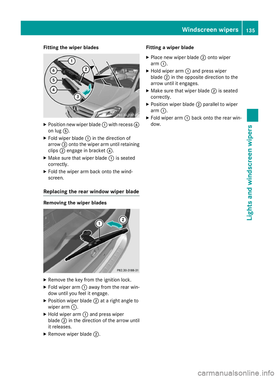 MERCEDES-BENZ B-CLASS HATCHBACK 2014  Owners Manual Fitting the wiper blades
X
Position new wiper blade :with recess B
on lug A.
X Fold wiper blade :in the direction of
arrow =onto the wiper arm until retaining
clips ;engage in bracket ?.
X Make sure t MERCEDES-BENZ B-CLASS HATCHBACK 2014  Owners Manual Fitting the wiper blades
X
Position new wiper blade :with recess B
on lug A.
X Fold wiper blade :in the direction of
arrow =onto the wiper arm until retaining
clips ;engage in bracket ?.
X Make sure t