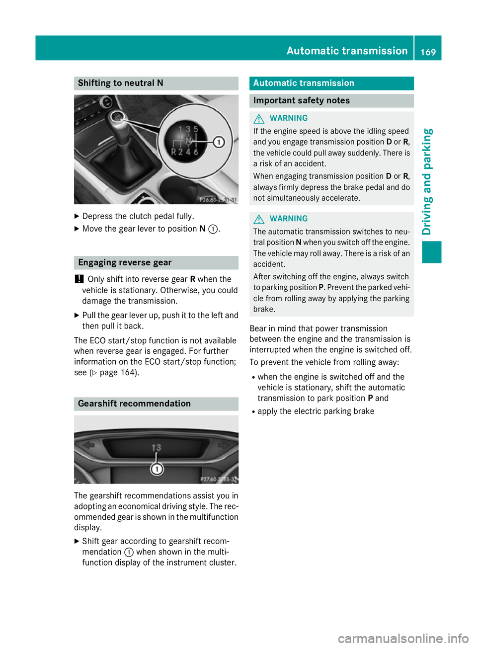 MERCEDES-BENZ B-CLASS HATCHBACK 2014  Owners Manual Shifting to neutral N
X
Depress the clutch pedal fully.
X Move the gear lever to position N:. Engaging reverse gear
! Only shift into reverse gear
Rwhen the
vehicle is stationary. Otherwise, you could