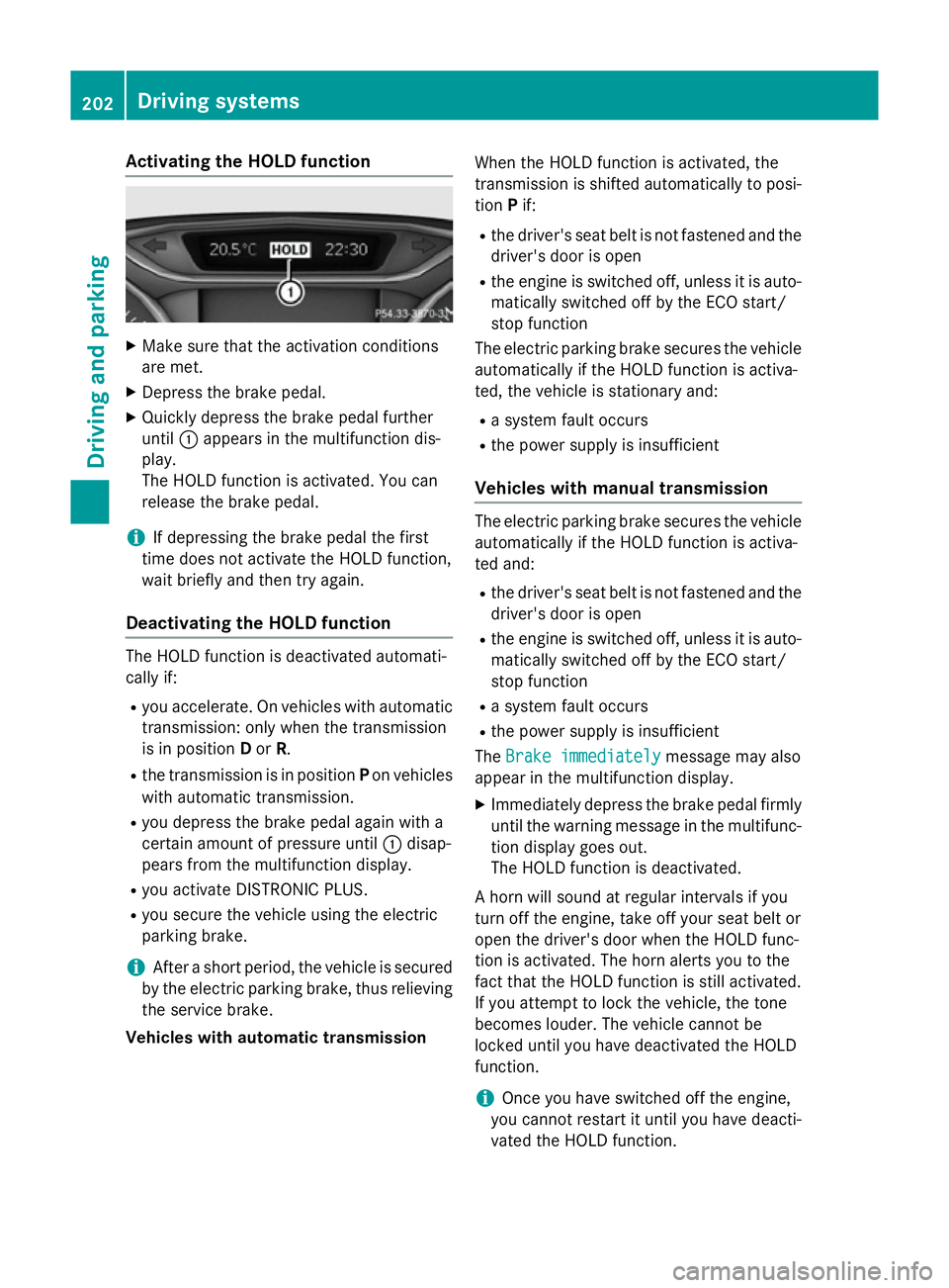 MERCEDES-BENZ B-CLASS HATCHBACK 2014 Service Manual Activating the HOLD function
X
Make sure that the activation conditions
are met.
X Depress the brake pedal.
X Quickly depress the brake pedal further
until :appears in the multifunction dis-
play.
The MERCEDES-BENZ B-CLASS HATCHBACK 2014 Service Manual Activating the HOLD function
X
Make sure that the activation conditions
are met.
X Depress the brake pedal.
X Quickly depress the brake pedal further
until :appears in the multifunction dis-
play.
The