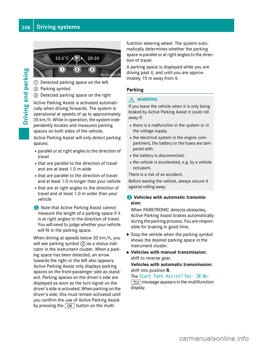 MERCEDES-BENZ B-CLASS HATCHBACK 2014  Owners Manual :
Detected parking space on the left
; Parking symbol
= Detected parking space on the right
Active Parking Assist is activated automati-
cally when driving forwards. The system is
operational at speed