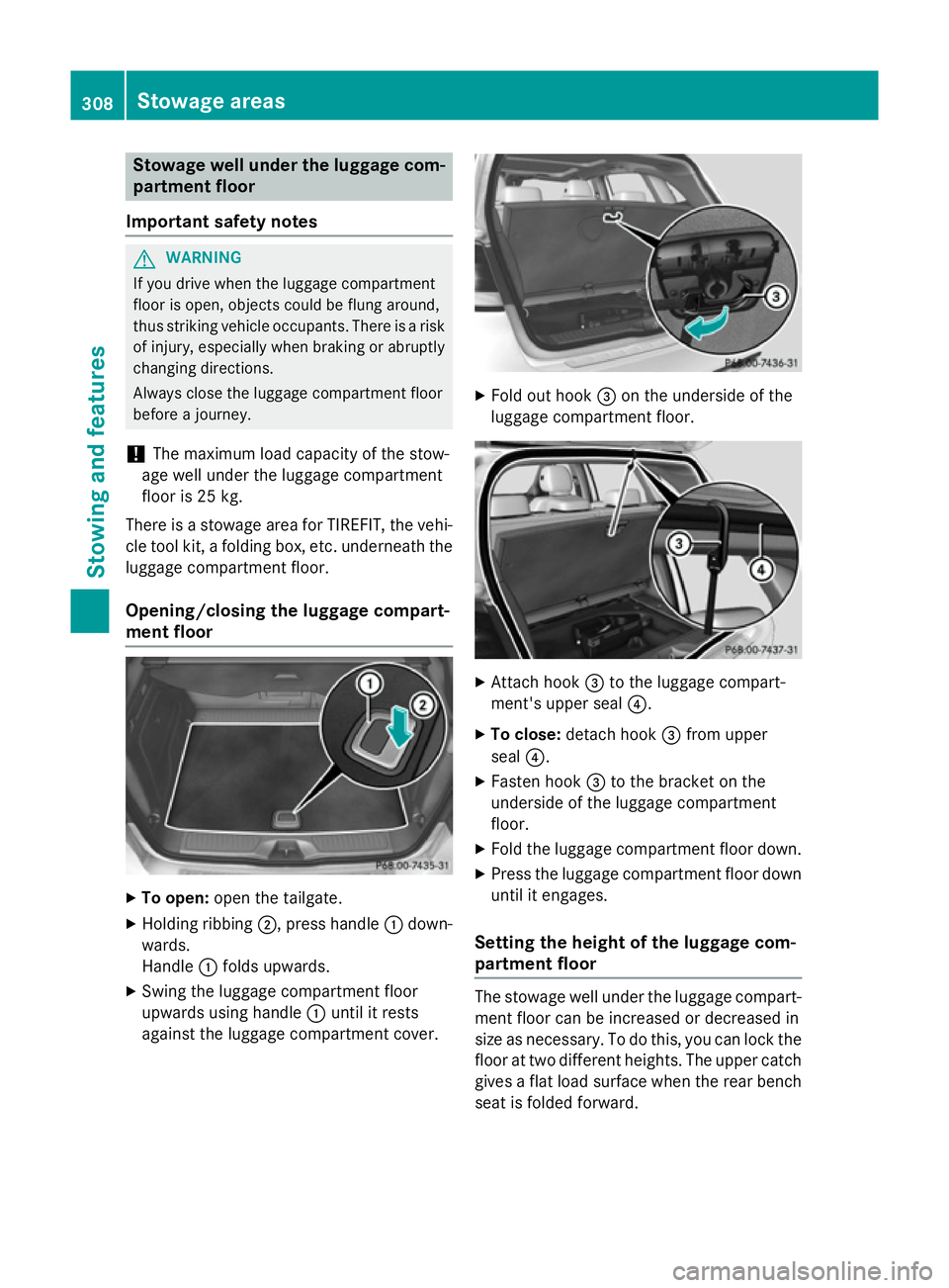 MERCEDES-BENZ B-CLASS HATCHBACK 2014  Owners Manual Stowage well under the luggage com-
partment floor
Important safety notes G
WARNING
If you drive when the luggage compartment
floor is open, objects could be flung around,
thus striking vehicle occupa