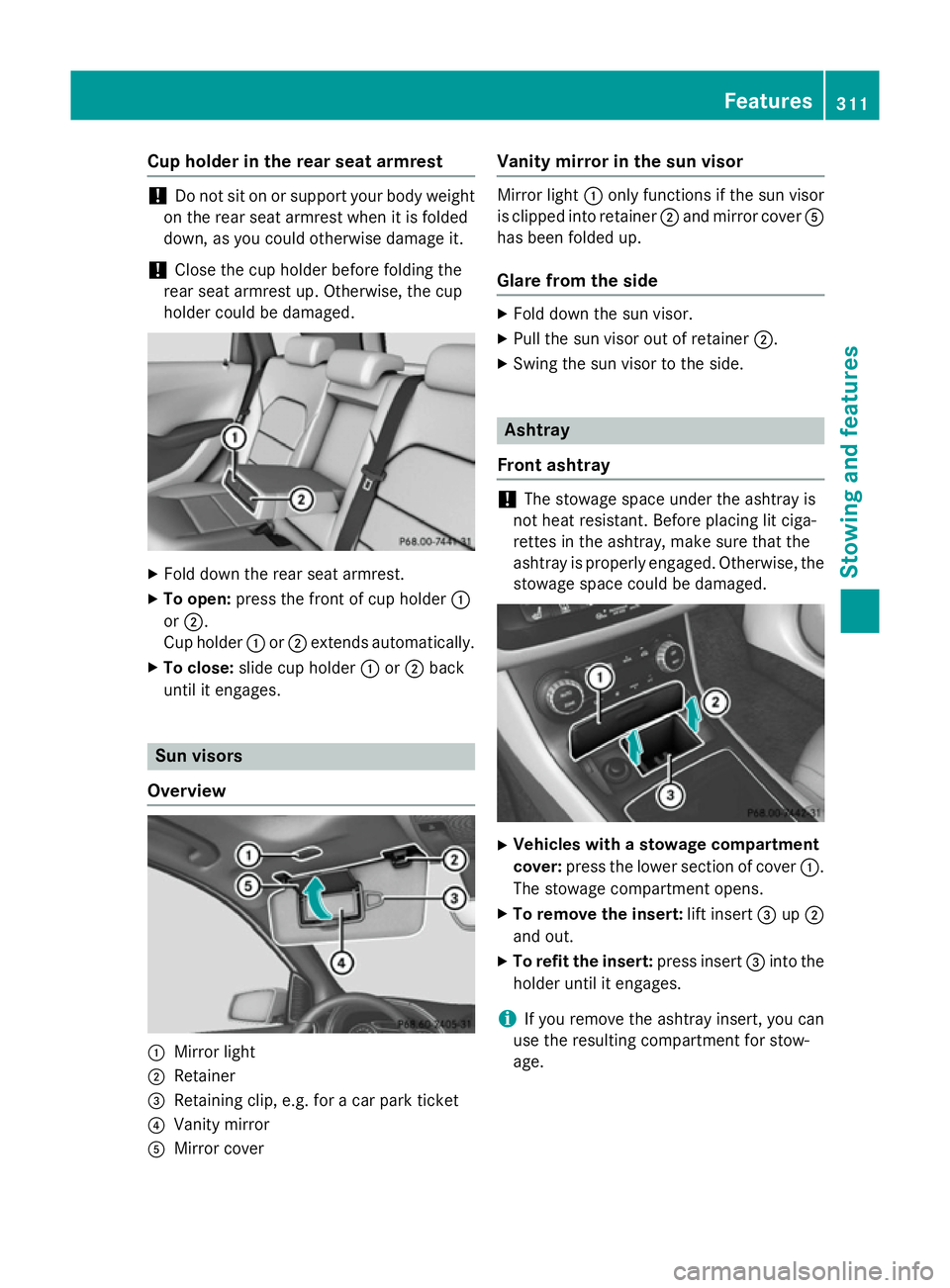 MERCEDES-BENZ B-CLASS HATCHBACK 2014  Owners Manual Cup holder in the rear seat armrest
!
Do not sit on or support your body weight
on the rear seat armrest when it is folded
down, as you could otherwise damage it.
! Close the cup holder before folding