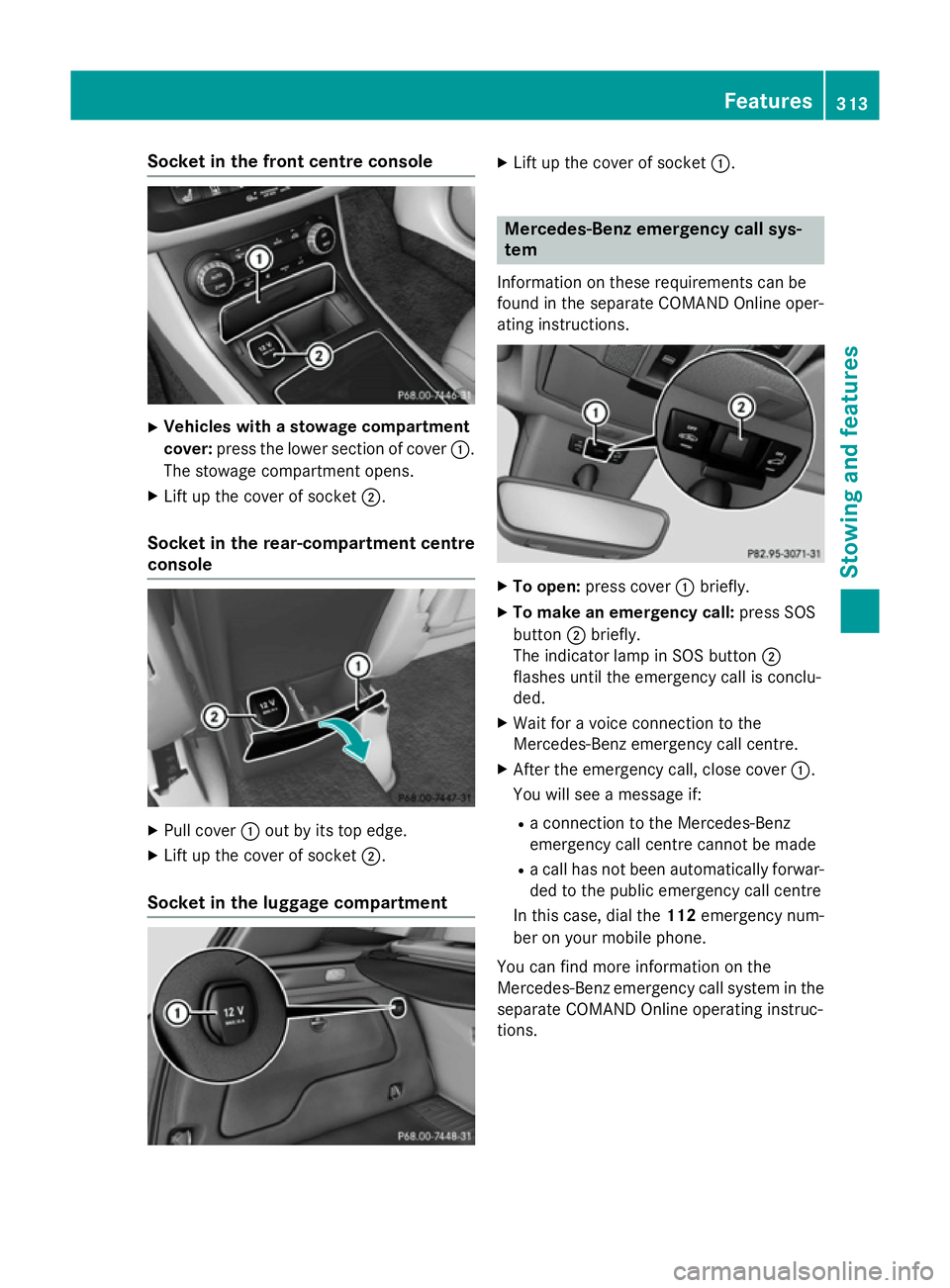 MERCEDES-BENZ B-CLASS HATCHBACK 2014  Owners Manual Socket in the front centre console
X
Vehicles with a stowage compartment
cover: press the lower section of cover :.
The stowage compartment opens.
X Lift up the cover of socket ;.
Socket in the rear-c