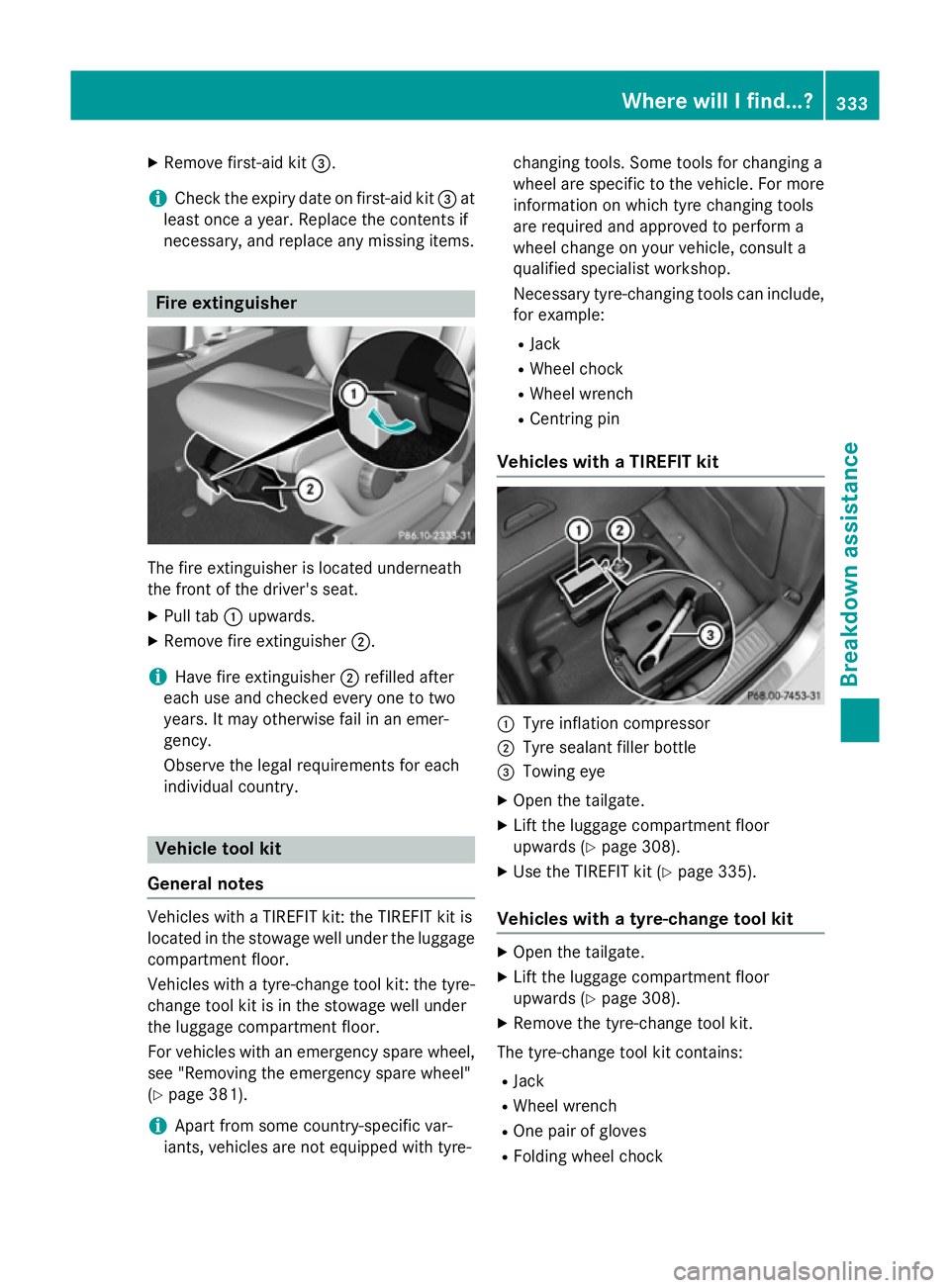 MERCEDES-BENZ B-CLASS HATCHBACK 2014  Owners Manual X
Remove first-aid kit =.
i Check the expiry date on first-aid kit
=at
least once a year. Replace the contents if
necessary, and replace any missing items. Fire extinguisher
The fire extinguisher is l