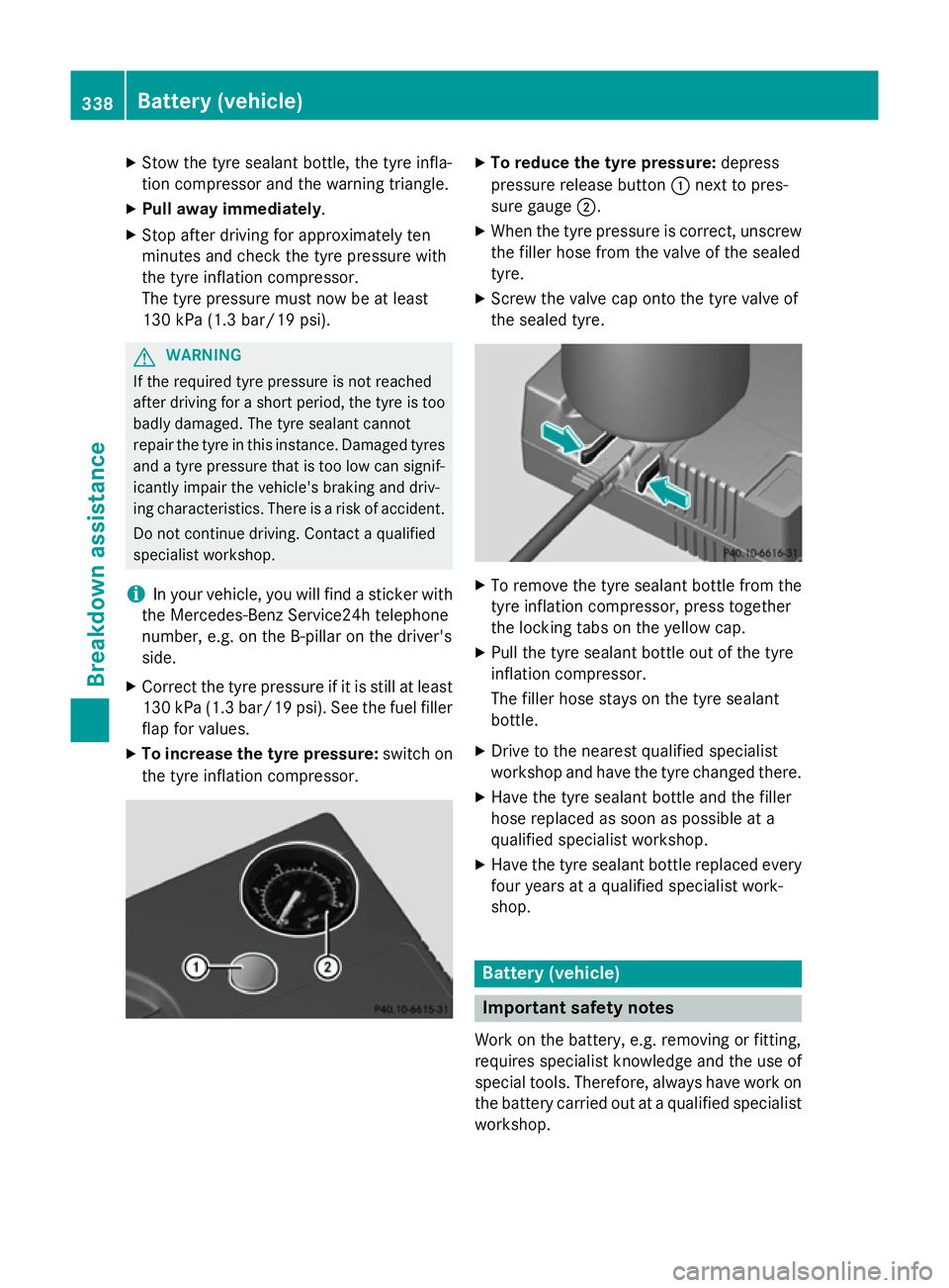 MERCEDES-BENZ B-CLASS HATCHBACK 2014  Owners Manual X
Stow the tyre sealant bottle, the tyre infla-
tion compressor and the warning triangle.
X Pull away immediately.
X Stop after driving for approximately ten
minutes and check the tyre pressure with
t