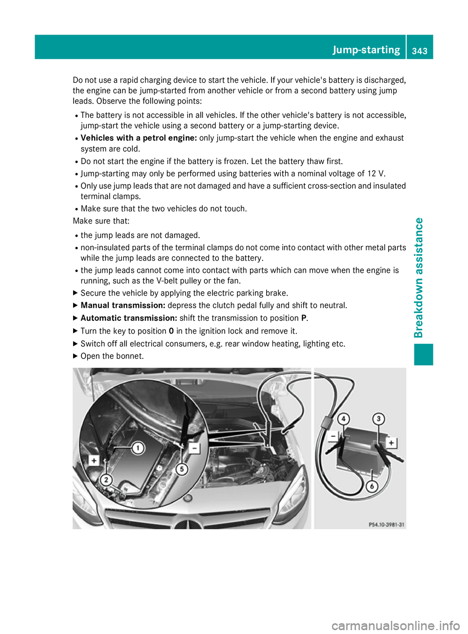 MERCEDES-BENZ B-CLASS HATCHBACK 2014  Owners Manual Do not use a rapid charging device to start the vehicle. If your vehicle's battery is discharged,
the engine can be jump-started from another vehicle or from a second battery using jump
leads. Obs